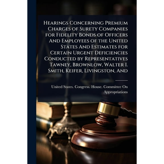 Hearings Concerning Premium Charges of Surety Companies for Fidelity Bonds of Officers And Employees of the United State, (Paperback)