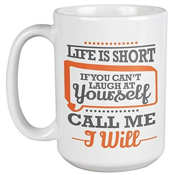 Life Is Short, If You Can't Laugh At Yourself. Call Me, I Will. Motivational Coffee & Tea Gift Mug For Mom, Dad, Sister, Boss Lady, Brother, Grandpa, Grandma, Teacher, Women And Men (15oz)