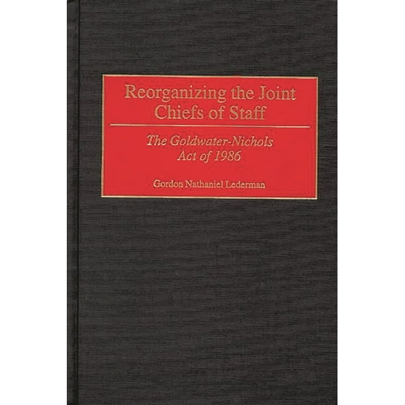 Contributions in Military Studies Reorganizing the Joint Chiefs of Staff: The Goldwater-Nichols Act of 1986, Book 182, (Hardcover)