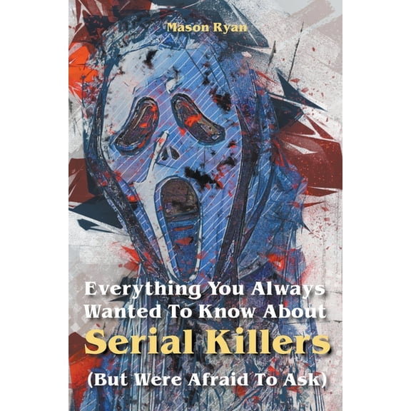 Everything You Always Wanted To Know About Serial Killers (But Were Afraid To Ask), (Paperback)