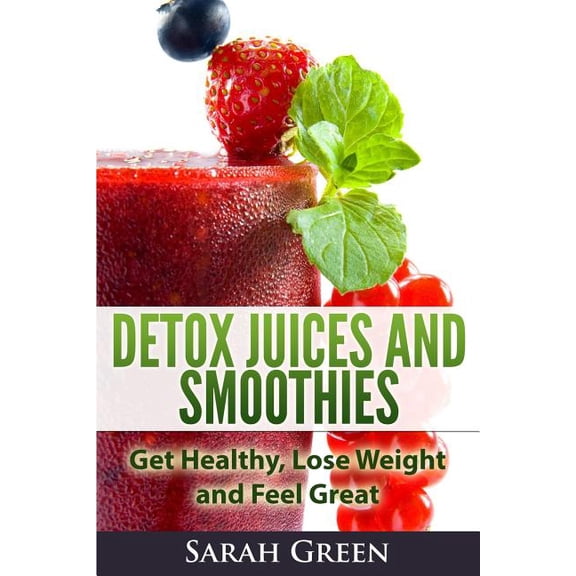 Detox Juices and Smoothies: Get Healthy, Lose Weight and Feel Great (Paperback)