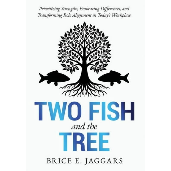 Two Fish and the Tree: Prioritizing Strengths, Embracing Differences, and Transforming Role Alignment in Today's Workpla, (Hardcover)