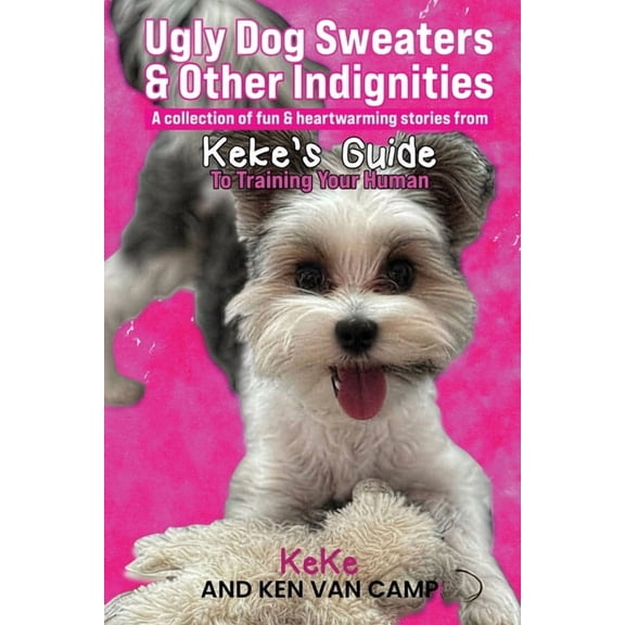 Keke's Guide to Training Your Human Ugly Dog Sweaters and Other Indignities: A collection of fun and heartwarming stories from Keke's Guide to Training Your, Book 2, (Paperback)