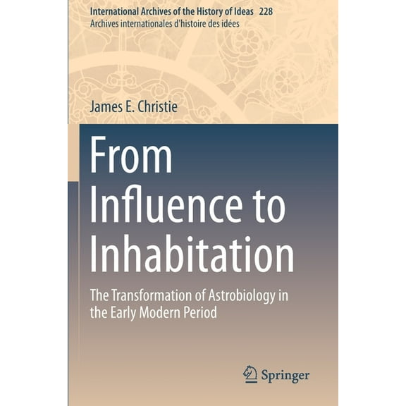 International Archives of the History of From Influence to Inhabitation: The Transformation of Astrobiology in the Early Modern Period, Book 228, (Paperback)