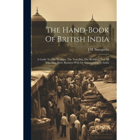 The Hand-book Of British India : A Guide To The Stranger, The Traveller, The Resident, And All Who May Have Business With Or Appertaining To India (Paperback)