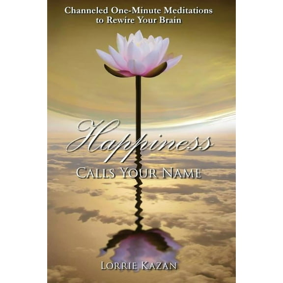 Happiness Calls Your Name : Channeled One-Minute Meditations to Rewire Your Brain