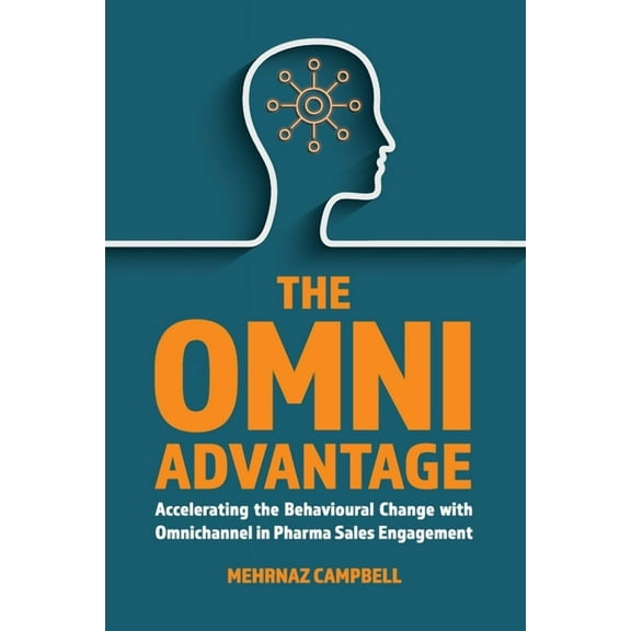 The Omni Advantage: Accelerating the Behavioural Change with Omnichannel in Pharma Sales Engagement, (Paperback)