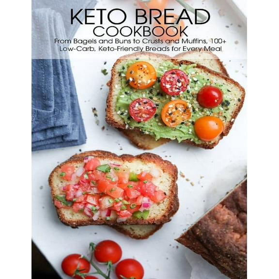 Keto Bread Cookbook: From Bagels and Buns to Crusts and Muffins 100  Low-Carb, Keto-Friendly Breads for Every Meal