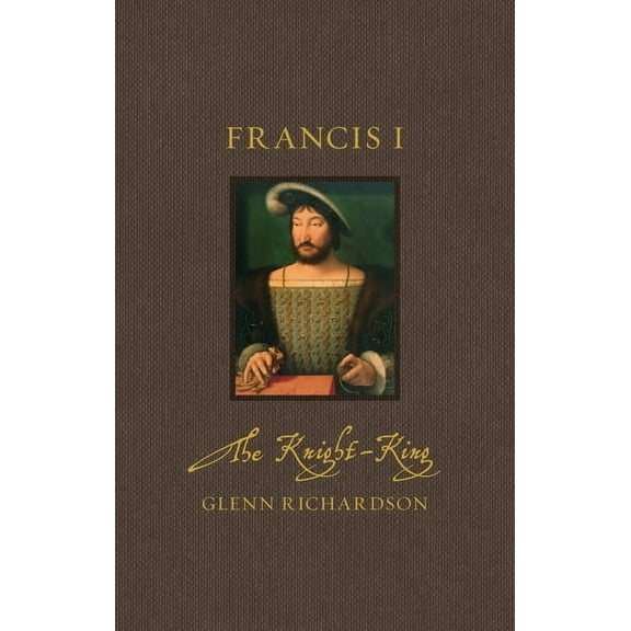 Renaissance Lives Francis I: The Knight-King, (Hardcover)