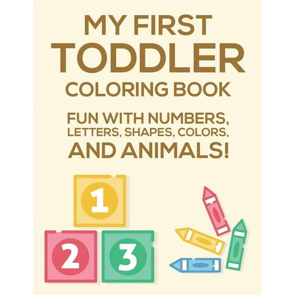 My First Toddler Coloring Book Fun With Numbers, Letters, Shapes, Colors, And Animals: Activity Book Of Illustrations To Color And Alphabets To Trace, Coloring Pages for Learning ABCs The Fun Way (Pap
