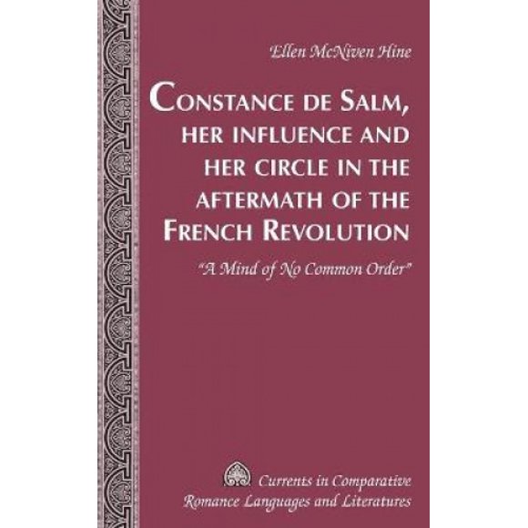 Constance de Salm, Her Influence and Her Circle in the Aftermath of the French Revolution: "A Mind of No Common Order" (Currents in Comparative Romance Languages & Literatures)