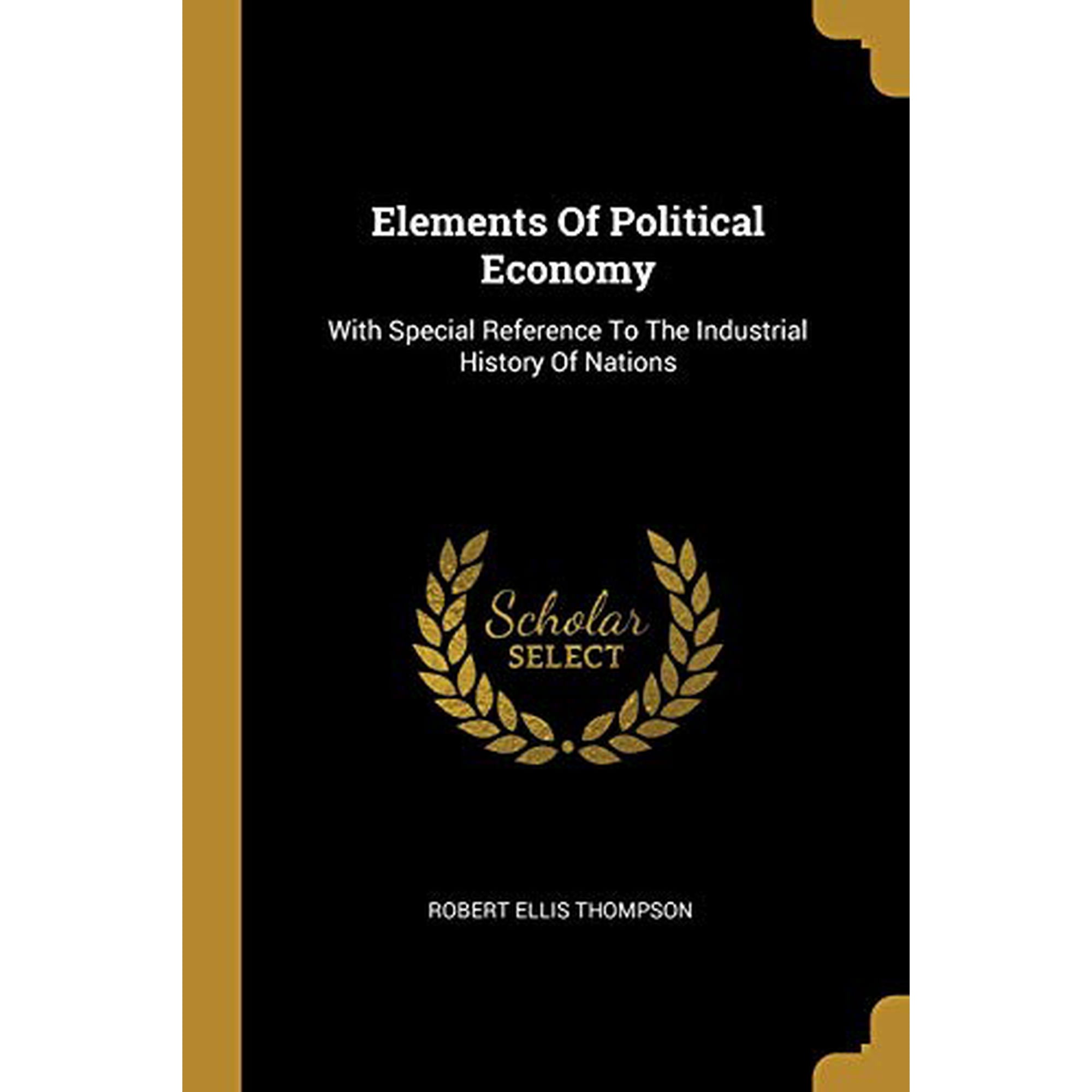 Elements Of Political Economy: With Special Reference To The Industrial History Of Nations Paperback 1013253000 9781013253003 Robert Ellis Thompson