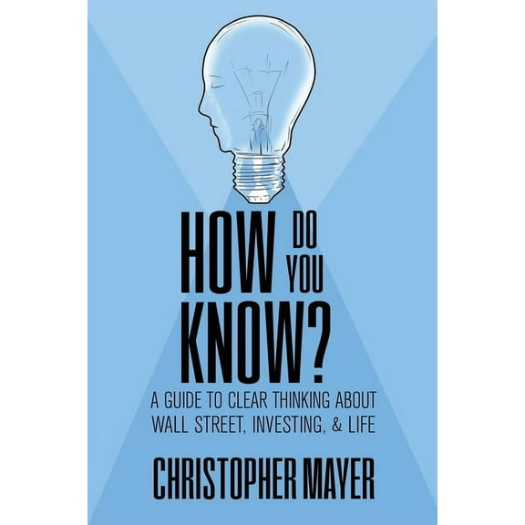 How Do You Know? A Guide to Clear Thinking About Wall Street, Investing, and Life, (Paperback)