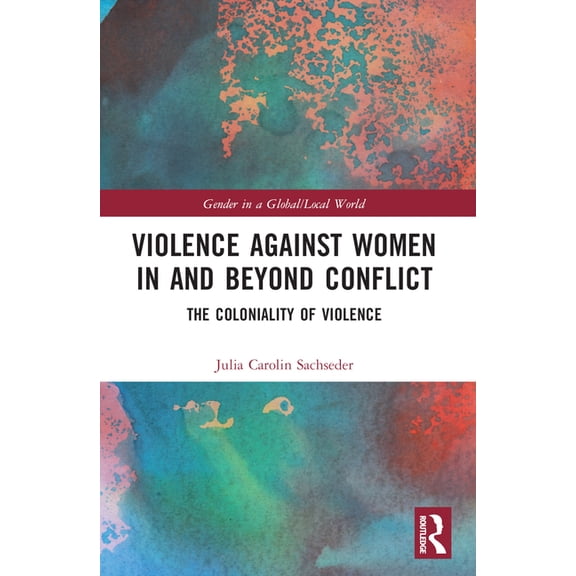 Gender in a Global/Local World Violence against Women in and beyond Conflict: The Coloniality of Violence, (Paperback)