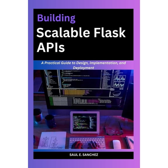 Building Scalable flask APIs: A Comprehensive Guide to Design, Implementation, and Deployment, (Paperback)