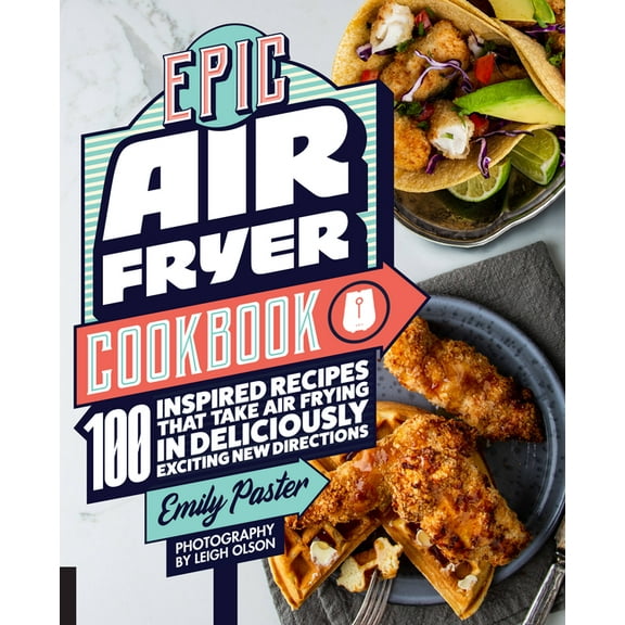 Epic Air Fryer Cookbook: 100 Inspired Recipes That Take Air-Frying in Deliciously Exciting New Directions, (Paperback)