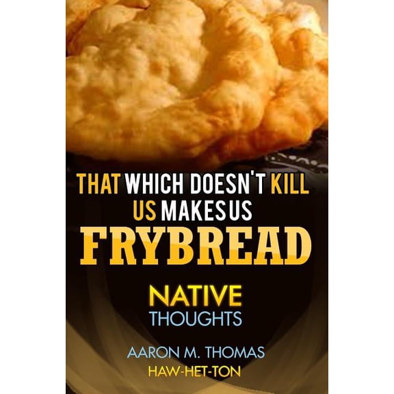 That Which Doesn't Kill Us Makes Us Frybread: Native Thoughts, (Paperback)