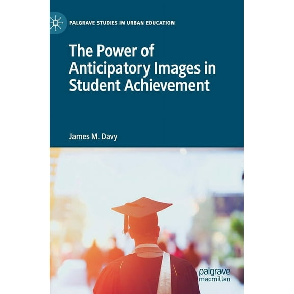 Palgrave Studies in Urban Education The Power of Anticipatory Images in Student Achievement, (Hardcover)