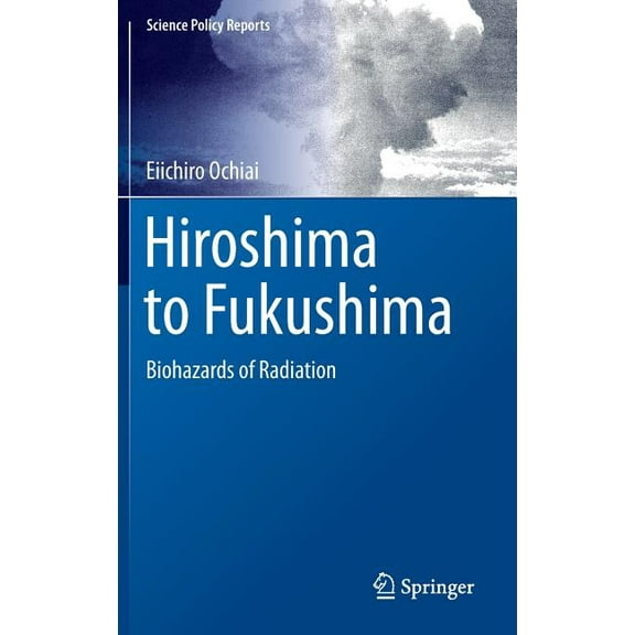Science Policy Reports Hiroshima to Fukushima: Biohazards of Radiation, (Hardcover)