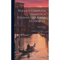 Nueva Y Completa Gramatica Italiana Explicada En Espa?ol: Dividida En Dos Tratados ......