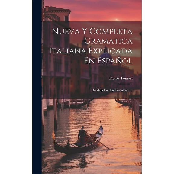 Nueva Y Completa Gramatica Italiana Explicada En Espa?ol: Dividida En Dos Tratados ......