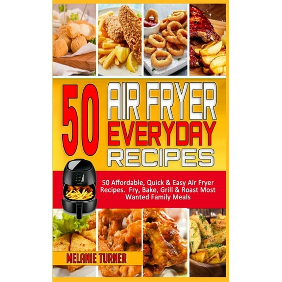 50 Air Fryer Everyday Recipes: 50 Affordable, Quick & Easy Air Fryer Recipes. Fry, Bake, Grill & Roast Most Wanted Famil