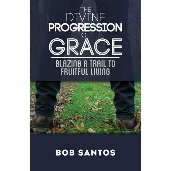 The Divine Progression of Grace: Blazing a Trail to Fruitful Living, (Paperback)
