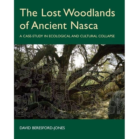 British Academy Monographs The Lost Woodlands of Ancient Nasca: A Case-Study in Ecological and Cultural Collapse, (Hardcover)