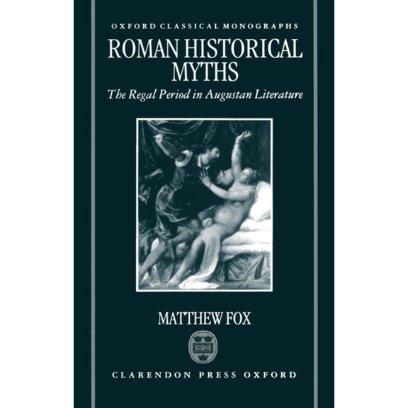 Oxford Classical Monographs Roman Historical Myths: The Regal Period in Augustan Literature, (Hardcover)
