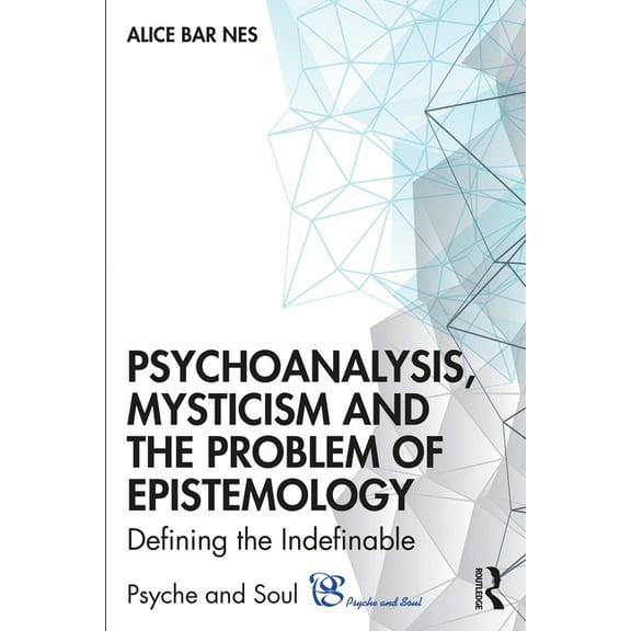 Psyche and Soul Psychoanalysis, Mysticism and the Problem of Epistemology: Defining the Indefinable, (Paperback)