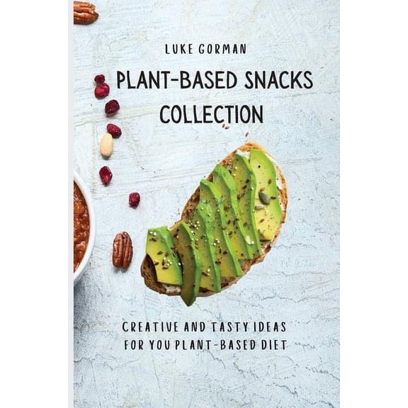 Plant-Based Snacks Collection: Creative and Tasty Ideas for you Plant-Based Diet, (Paperback)