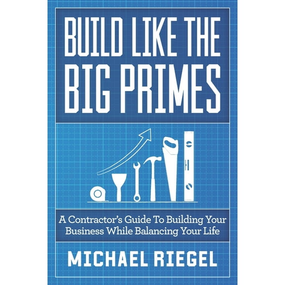 Build Like the Big Primes: A Contractor's Guide to Building Your Business While Balancing Your Life, (Paperback)
