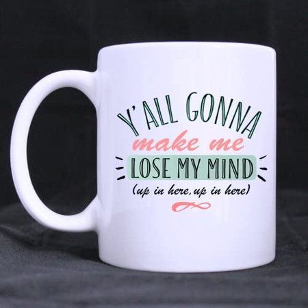 

Y All Gonna Make Me Lose My Mind Coffee Tea Mug Cup 11 Ounces