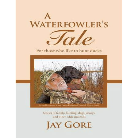 A Waterfowler's Tale: For Those Who Like to Hunt Ducks: Stories of Family, Hunting, Dogs, Decoys and Other Odds and Ends -