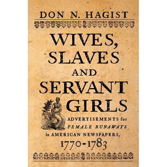 Wives, Slaves, and Servant Girls : Advertisements for Female Runaways in American Newspapers, 1770–1783 (Paperback)