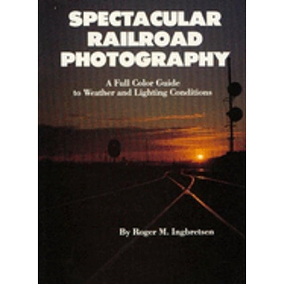 Pre-Owned Spectacular Railroad Photography: A Full Color Guide to Weather and Lighting Conditions (Hardcover) 0945434006 9780945434009