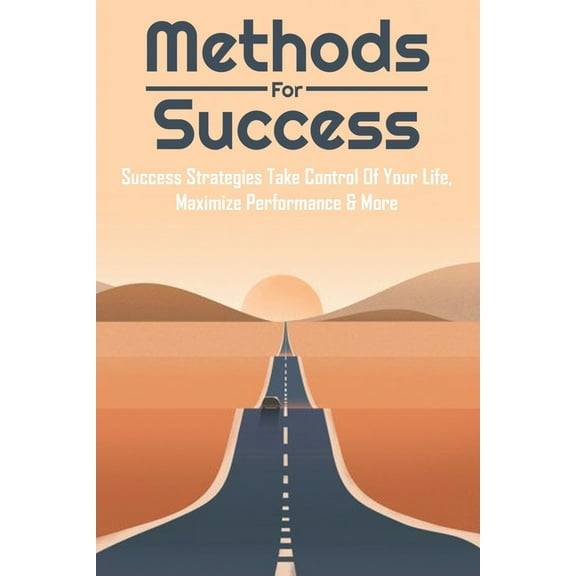 Methods For Success: Success Strategies Take Control Of Your Life, Maximize Performance & More: Successful Relationship Tips (Paperback)