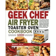 Geek Chef Air Fryer Toaster Oven Cookbook 1000: The Complete Recipe Guide of Geek Chef Air Fryer Toaster Oven Convection Air Fryer Countertop Oven to Roast, Bake, Broil, Reheat, Fry Oil-Free and More
