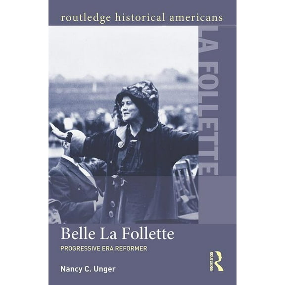 Routledge Historical Americans Belle La Follette: Progressive Era Reformer, (Paperback)