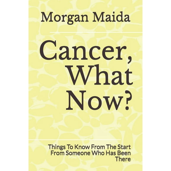 Cancer, What Now?: Things To Know From The Start From Someone Who Has Been There, (Paperback)
