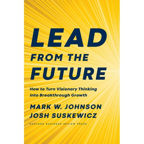 Lead from the Future: How to Turn Visionary Thinking Into Breakthrough Growth, (Hardcover)