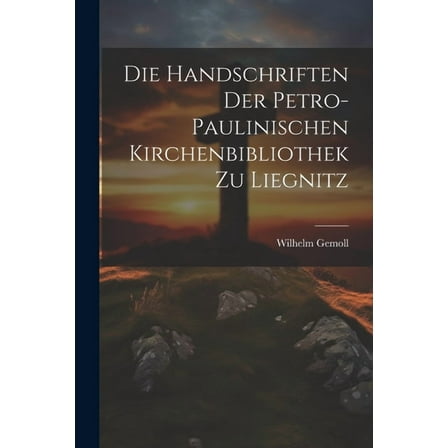 Die Handschriften Der Petro- Paulinischen Kirchenbibliothek Zu Liegnitz (Paperback)