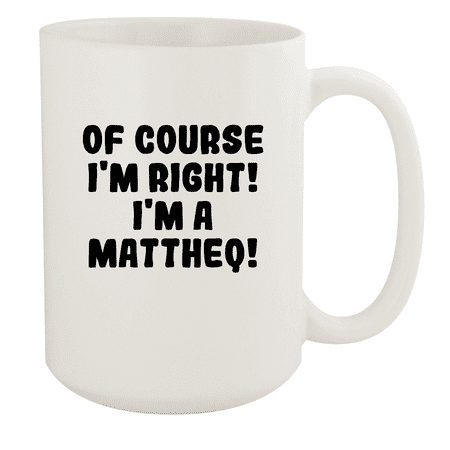 

Of Course I m Right! I m A Mattheq! - Ceramic 15oz White Mug White