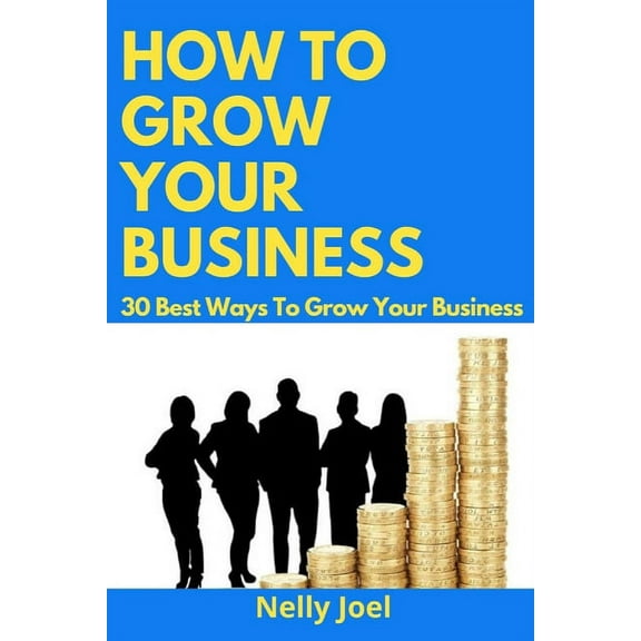 How to Grow Your Business: 30 Best Ways To Grow Your Business.