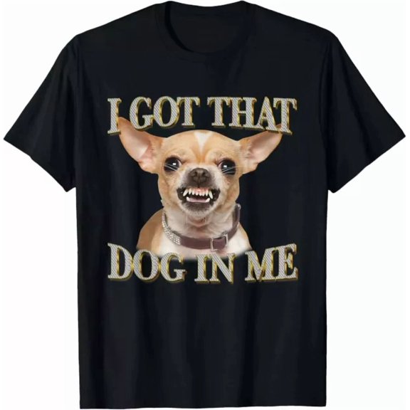 I Got That Dog In Me Funny Dog Chihuahua Lovers T-Shirt S-5XL Birthday Gifts; For Men & Women