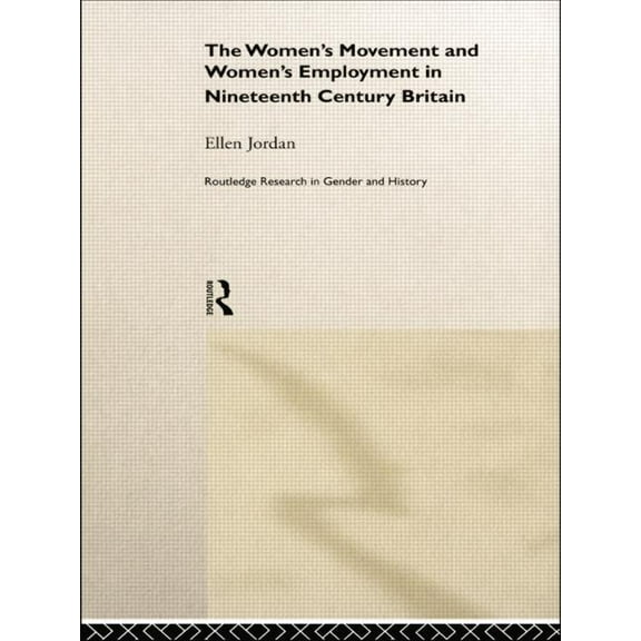 Routledge Research in Gender and History The Women's Movement and Women's Employment in Nineteenth Century Britain, (Paperback)
