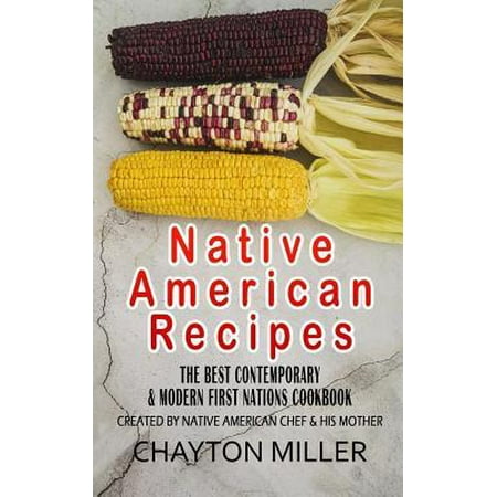 Native American Recipes: The Best Contemporary & Modern First Nations Cookbook: Created By Native American Chef & His Mother (Native American C