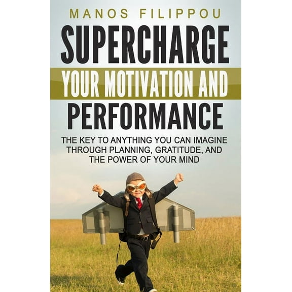 Supercharge Your Motivation and Performance: The key to anything you can imagine through planning, gratitude, and the power of your mind (Paperback)