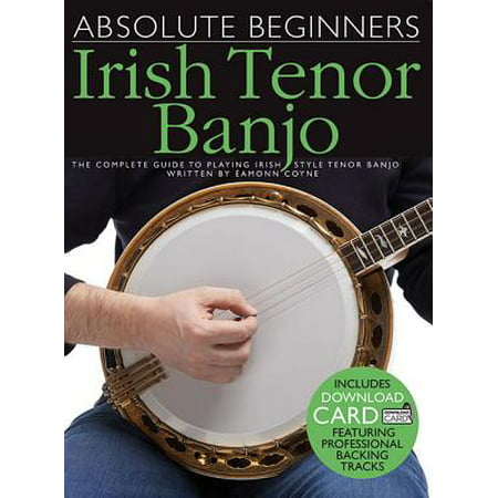 Absolute Beginners - Irish Tenor Banjo : The Complete Guide to Playing Irish Style Tenor (Best Irish Tenor Banjo)