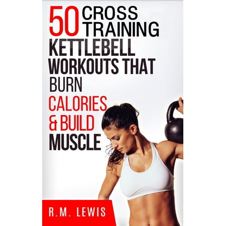 The Top 50 Kettlebell Cross Training Workouts That Burn Calories & Build Muscle -